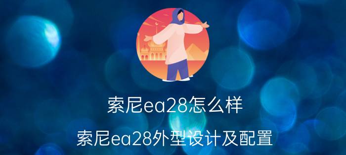 索尼ea28怎么样 索尼ea28外型设计及配置